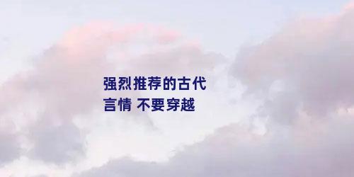 强烈推荐的古代言情 不要穿越